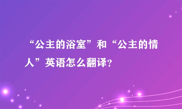 “公主的浴室”和“公主的情人”英语怎么翻译？