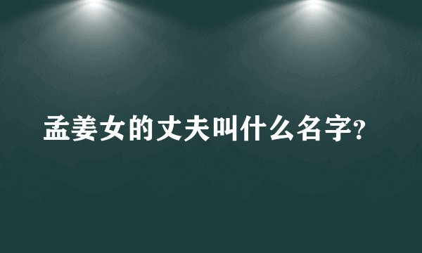 孟姜女的丈夫叫什么名字？