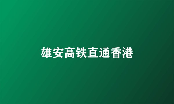 雄安高铁直通香港