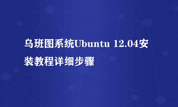 乌班图系统Ubuntu 12.04安装教程详细步骤