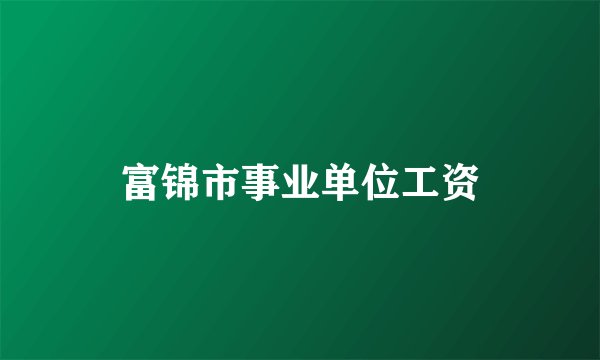 富锦市事业单位工资