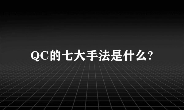 QC的七大手法是什么?