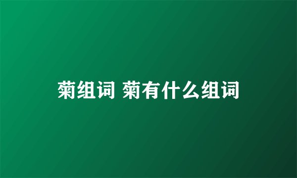 菊组词 菊有什么组词