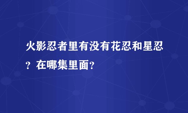 火影忍者里有没有花忍和星忍？在哪集里面？