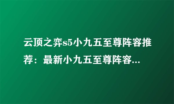 云顶之弈s5小九五至尊阵容推荐：最新小九五至尊阵容运营攻略
