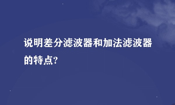 说明差分滤波器和加法滤波器的特点?