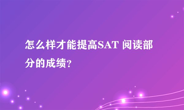 怎么样才能提高SAT 阅读部分的成绩？