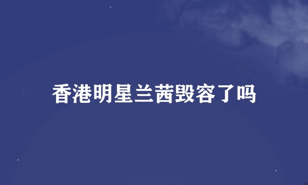 香港明星兰茜毁容了吗