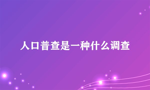 人口普查是一种什么调查