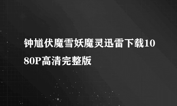 钟馗伏魔雪妖魔灵迅雷下载1080P高清完整版