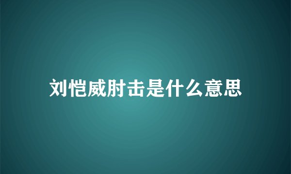 刘恺威肘击是什么意思