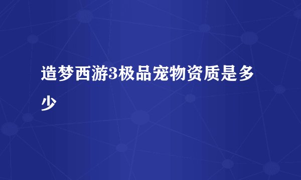 造梦西游3极品宠物资质是多少