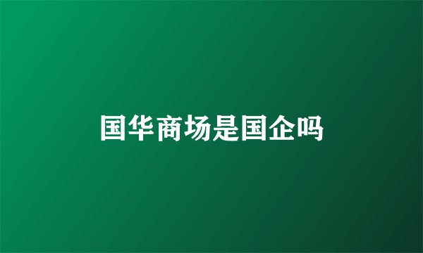 国华商场是国企吗