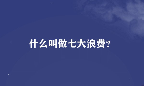 什么叫做七大浪费？