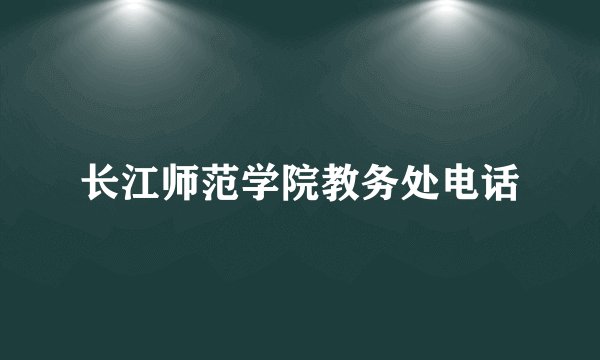长江师范学院教务处电话