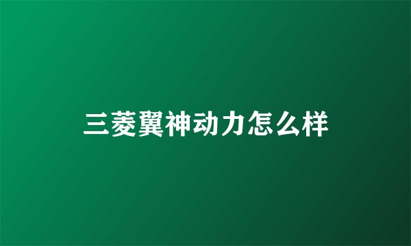 三菱翼神动力怎么样