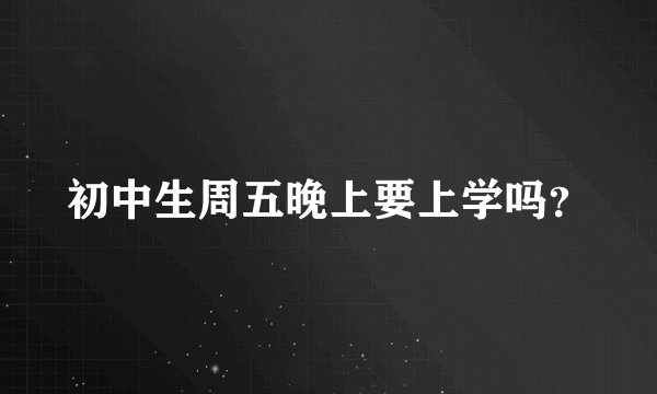 初中生周五晚上要上学吗?