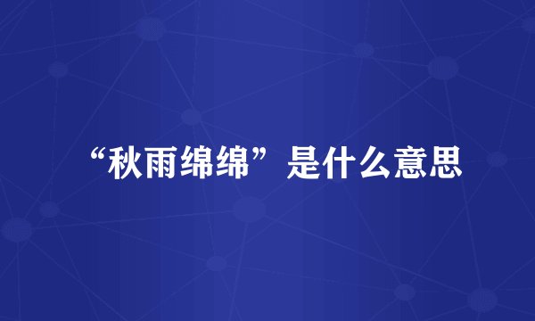 “秋雨绵绵”是什么意思