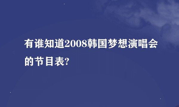 有谁知道2008韩国梦想演唱会的节目表?
