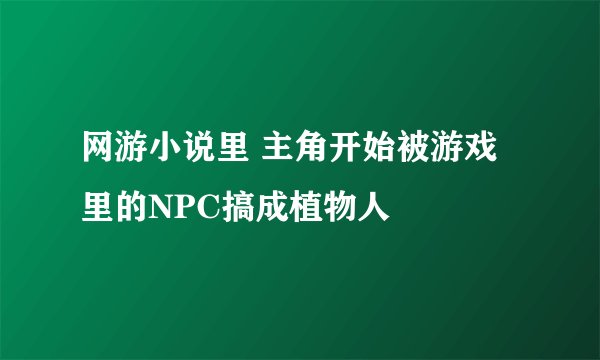 网游小说里 主角开始被游戏里的NPC搞成植物人
