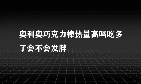 奥利奥巧克力棒热量高吗吃多了会不会发胖