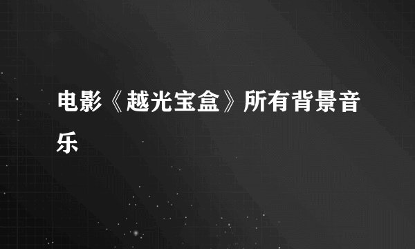 电影《越光宝盒》所有背景音乐