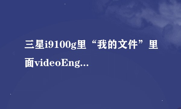 三星i9100g里“我的文件”里面videoEngine.log 和 Vlog.xml 是什么文件，怎么删除了还会自动生成？