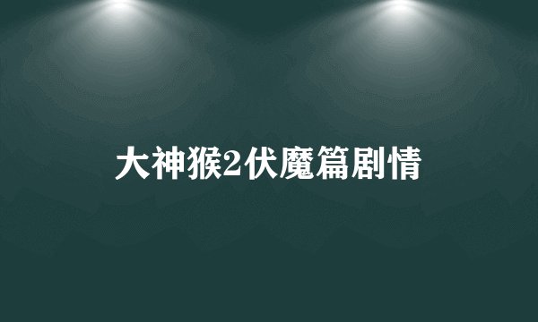大神猴2伏魔篇剧情