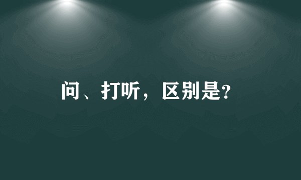 问、打听，区别是？