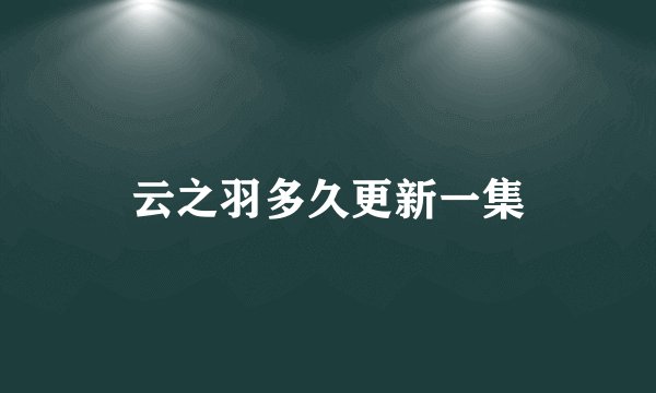 云之羽多久更新一集