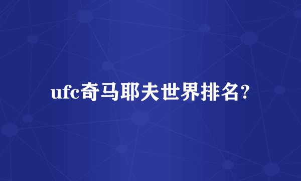 ufc奇马耶夫世界排名?