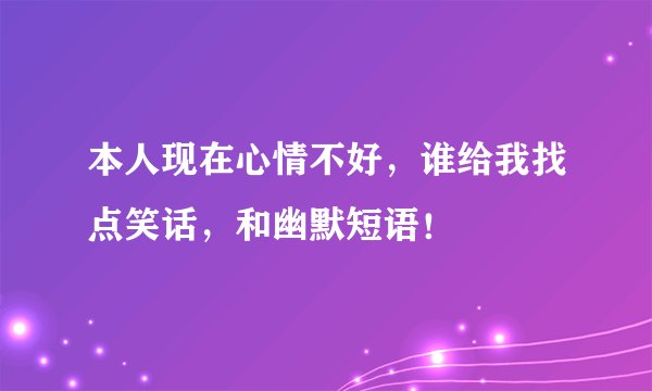 本人现在心情不好，谁给我找点笑话，和幽默短语！