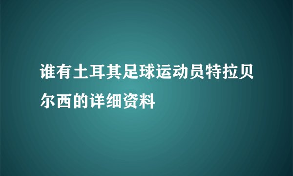 谁有土耳其足球运动员特拉贝尔西的详细资料