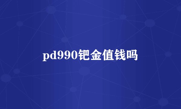 pd990钯金值钱吗