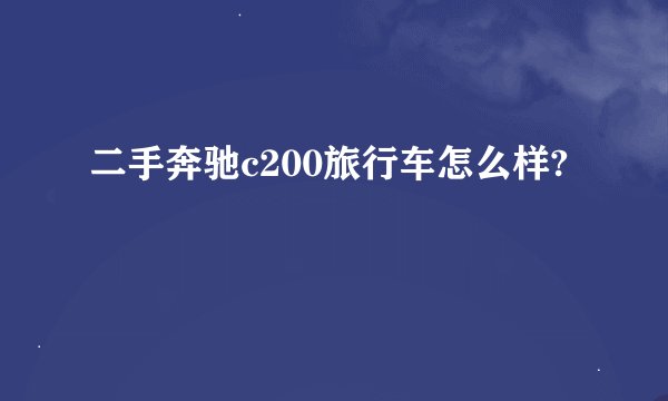 二手奔驰c200旅行车怎么样?