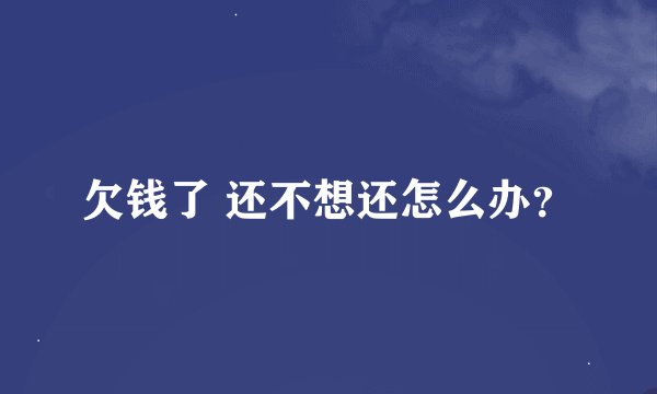 欠钱了 还不想还怎么办？
