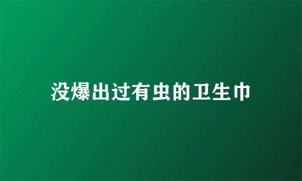 没爆出过有虫的卫生巾