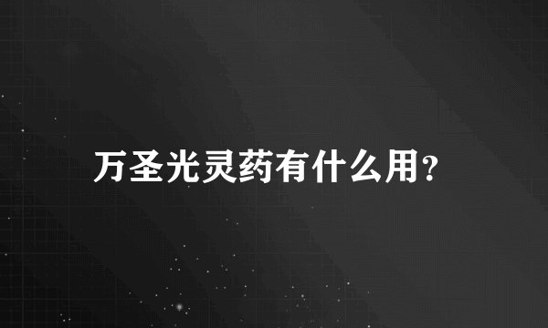 万圣光灵药有什么用？