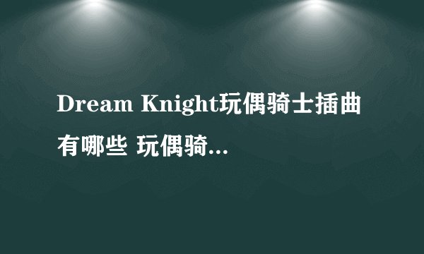 Dream Knight玩偶骑士插曲有哪些 玩偶骑士插曲歌曲大全