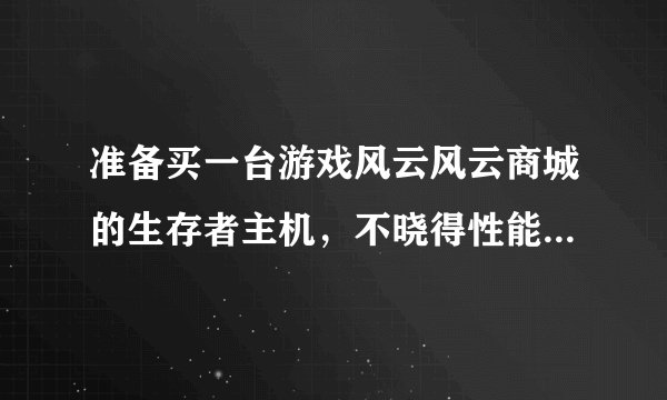 准备买一台游戏风云风云商城的生存者主机，不晓得性能好不好？