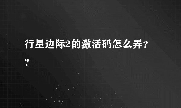 行星边际2的激活码怎么弄？？