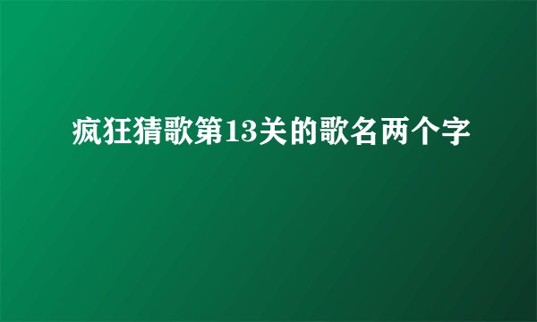 疯狂猜歌第13关的歌名两个字