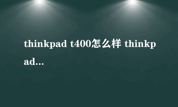 thinkpad t400怎么样 thinkpad t400配置及评价-搜狗输入法