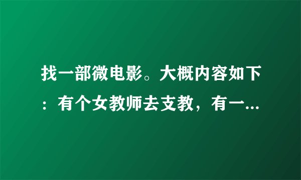找一部微电影。大概内容如下：有个女教师去支教，有一天要走的时候手