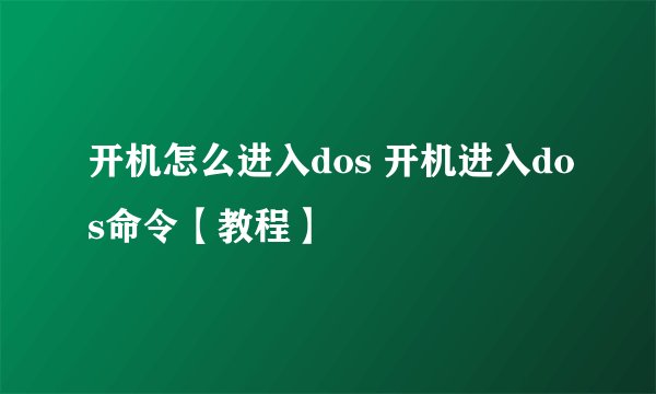 开机怎么进入dos 开机进入dos命令【教程】