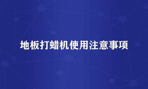 地板打蜡机使用注意事项