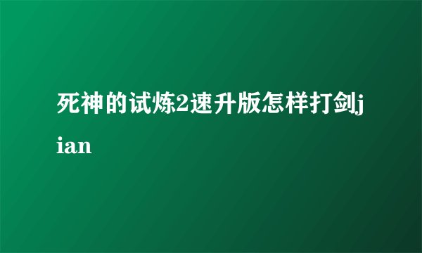 死神的试炼2速升版怎样打剑jian
