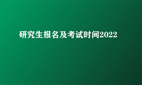 研究生报名及考试时间2022
