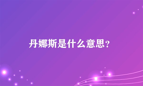 丹娜斯是什么意思？