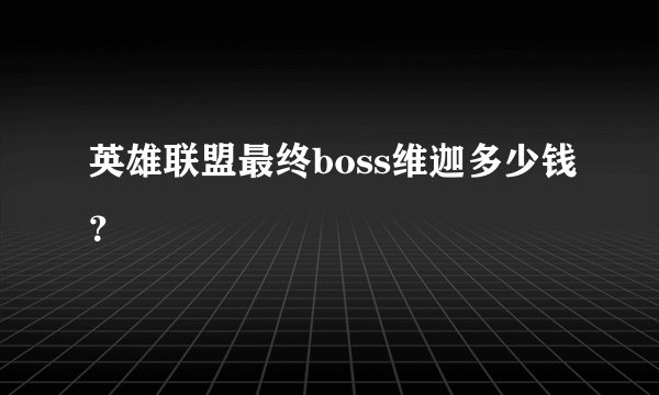 英雄联盟最终boss维迦多少钱？